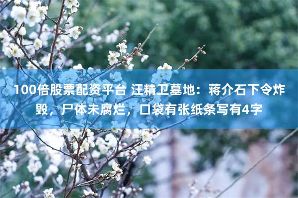 100倍股票配资平台 汪精卫墓地：蒋介石下令炸毁，尸体未腐烂，口袋有张纸条写有4字