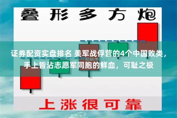 证券配资实盘排名 美军战俘营的4个中国败类，手上皆沾志愿军同胞的鲜血，可耻之极