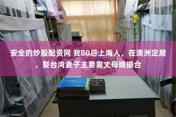 安全的炒股配资网 我80后上海人，在澳洲定居，娶台湾妻子主要靠丈母娘撮合