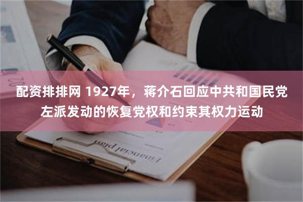 配资排排网 1927年，蒋介石回应中共和国民党左派发动的恢复党权和约束其权力运动