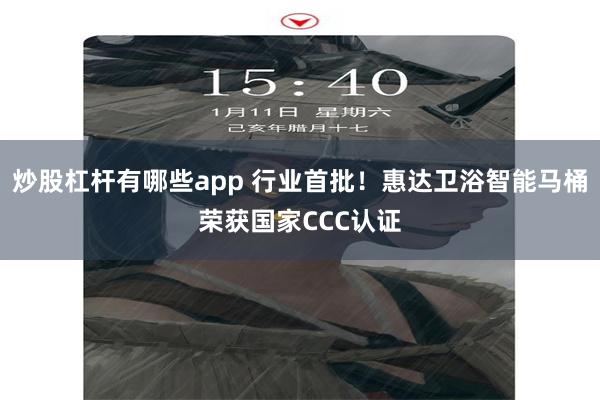 炒股杠杆有哪些app 行业首批！惠达卫浴智能马桶荣获国家CCC认证