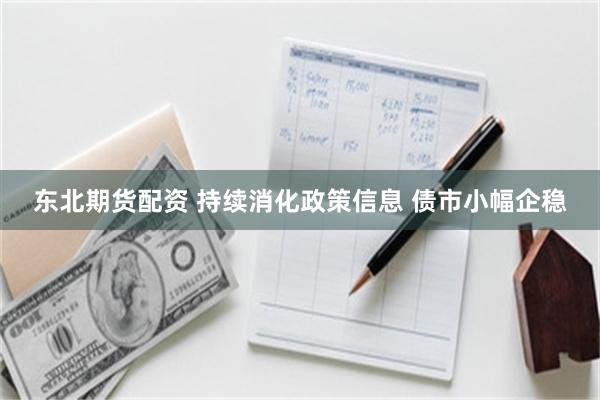 东北期货配资 持续消化政策信息 债市小幅企稳