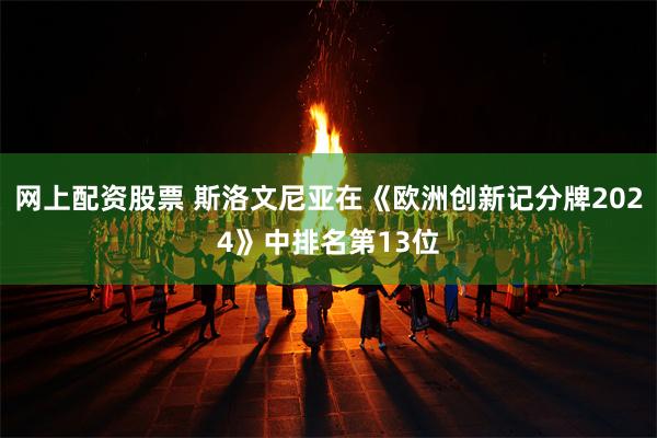 网上配资股票 斯洛文尼亚在《欧洲创新记分牌2024》中排名第13位