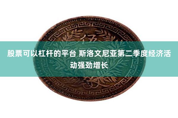 股票可以杠杆的平台 斯洛文尼亚第二季度经济活动强劲增长