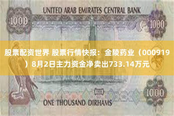 股票配资世界 股票行情快报：金陵药业（000919）8月2日主力资金净卖出733.14万元