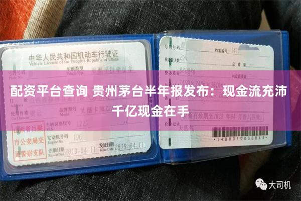 配资平台查询 贵州茅台半年报发布：现金流充沛 千亿现金在手