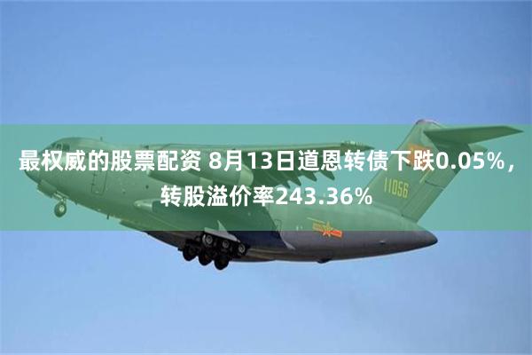 最权威的股票配资 8月13日道恩转债下跌0.05%，转股溢价率243.36%