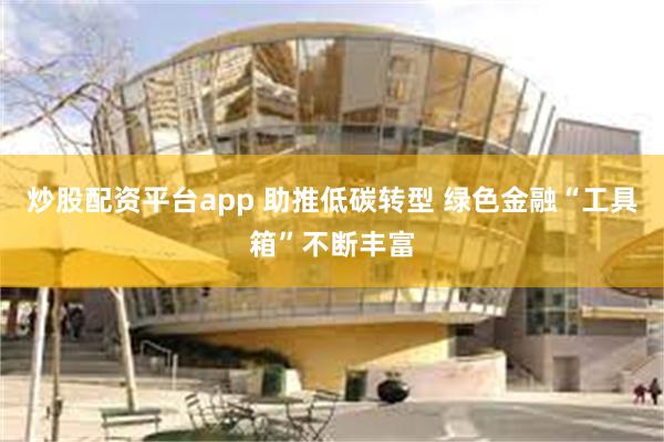 炒股配资平台app 助推低碳转型 绿色金融“工具箱”不断丰富