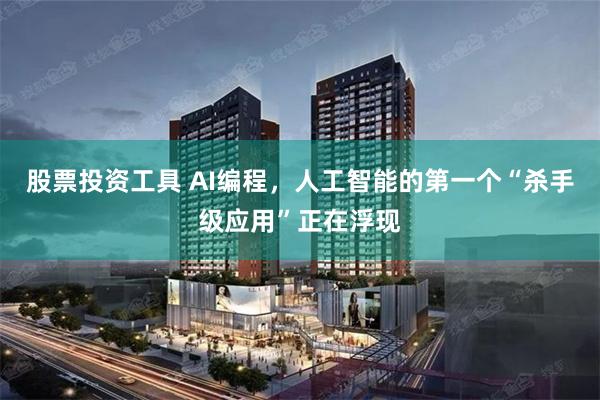 股票投资工具 AI编程，人工智能的第一个“杀手级应用”正在浮现