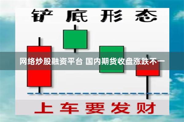 网络炒股融资平台 国内期货收盘涨跌不一