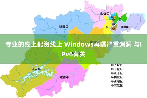 专业的线上配资线上 Windows再曝严重漏洞 与IPv6有关