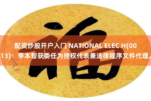 配资炒股开户入门 NATIONAL ELEC H(00213)：李本智获委任为授权代表兼法律程序文件代理人