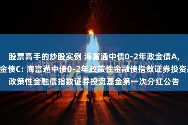 股票高手的炒股实例 海富通中债0-2年政金债A,海富通中债0-2年政金债C: 海富通中债0-2年政策性金融债指数证券投资基金第一次分红公告