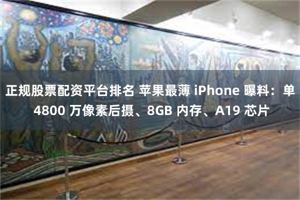 正规股票配资平台排名 苹果最薄 iPhone 曝料：单 4800 万像素后摄、8GB 内存、A19 芯片