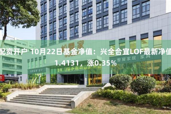 配资开户 10月22日基金净值：兴全合宜LOF最新净值1.4131，涨0.35%