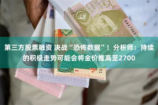 第三方股票融资 决战“恐怖数据”！分析师：持续的积极走势可能会将金价推高至2700