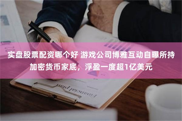 实盘股票配资哪个好 游戏公司博雅互动自曝所持加密货币家底，浮盈一度超1亿美元