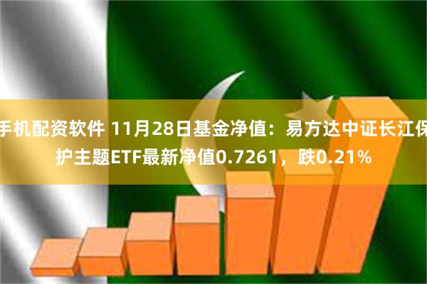 手机配资软件 11月28日基金净值：易方达中证长江保护主题ETF最新净值0.7261，跌0.21%