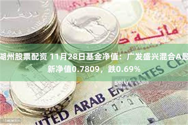 湖州股票配资 11月28日基金净值：广发盛兴混合A最新净值0.7809，跌0.69%