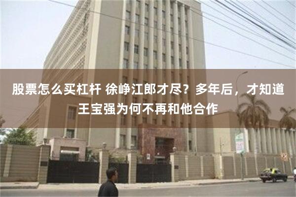 股票怎么买杠杆 徐峥江郎才尽？多年后，才知道王宝强为何不再和他合作